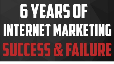 6 Years Of Internet Marketing Success & Failure